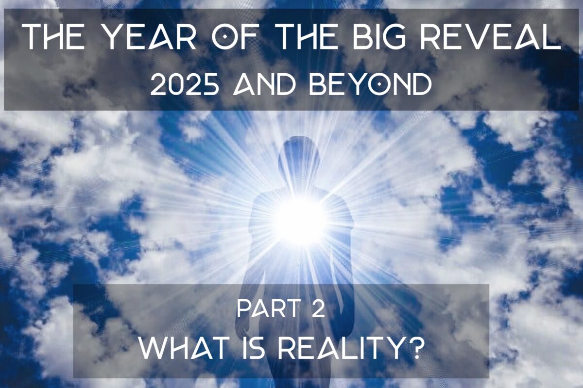 The Year of the Big Reveal – 2025 and Beyond – Part 2 – What is Reality?