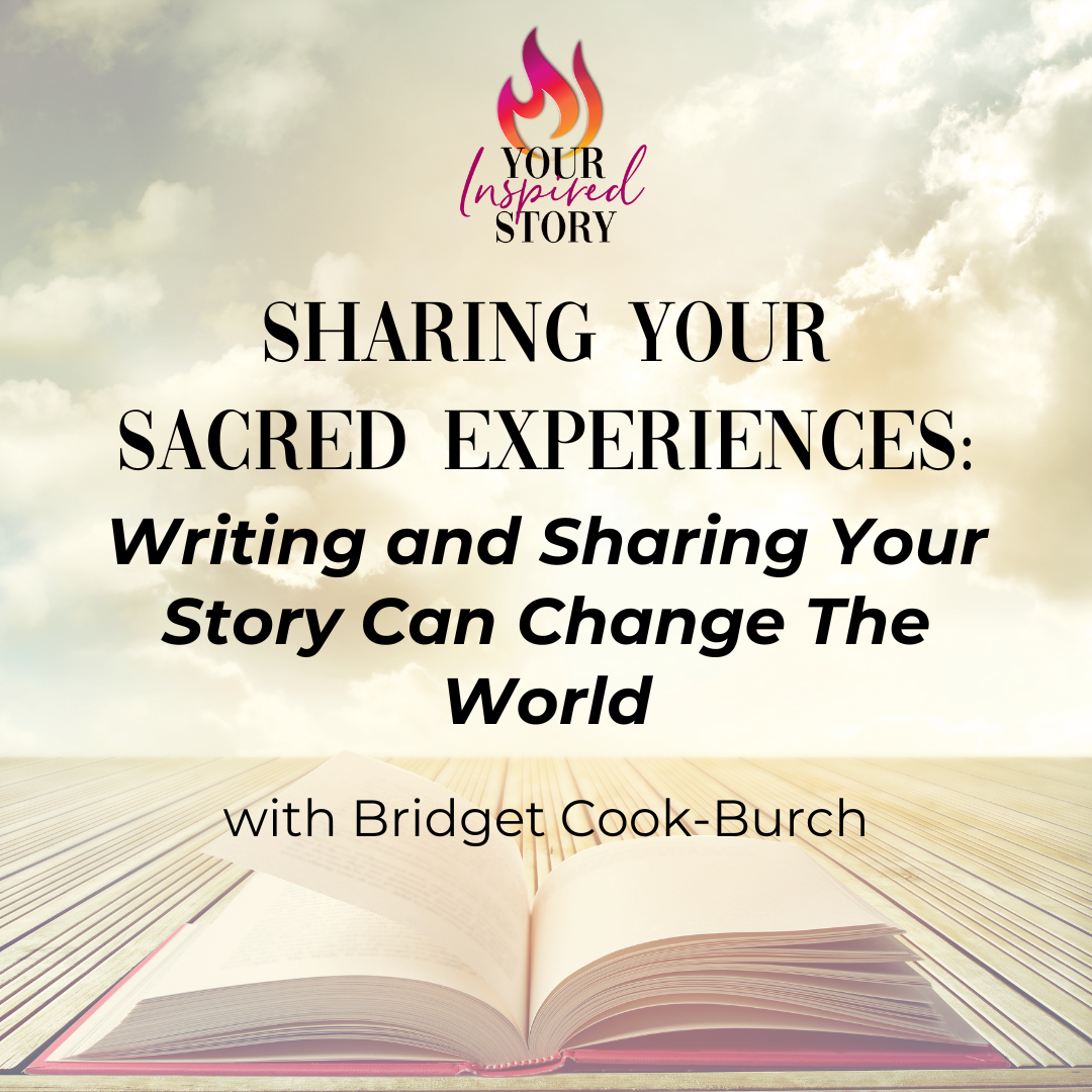 Sharing Your Sacred Experiences: Writing and Sharing Your Story Can Change The World